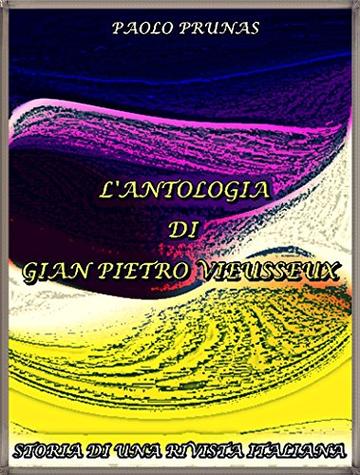 L'Antologia di Gian Pietro Vieusseux: (Italian Language) (Interesting Ebooks) L'Antologia di Gian Pietro Vieusseux: (Italian Language) (Interesting Ebooks)